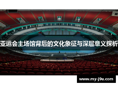 亚运会主场馆背后的文化象征与深层意义探析