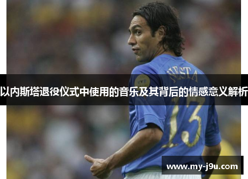 以内斯塔退役仪式中使用的音乐及其背后的情感意义解析