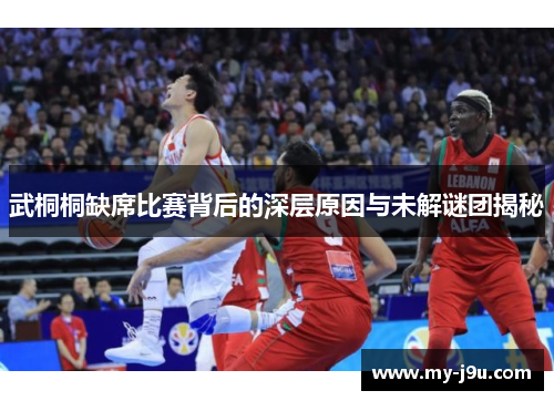 武桐桐缺席比赛背后的深层原因与未解谜团揭秘