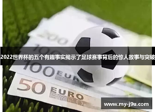 2022世界杯的五个有趣事实揭示了足球赛事背后的惊人故事与突破