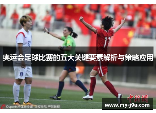 奥运会足球比赛的五大关键要素解析与策略应用