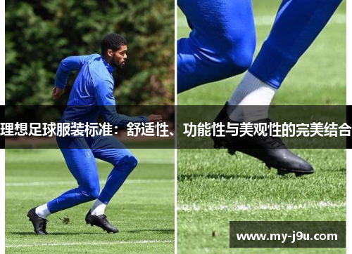 理想足球服装标准：舒适性、功能性与美观性的完美结合