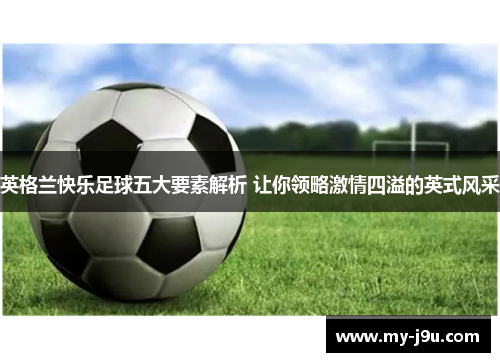英格兰快乐足球五大要素解析 让你领略激情四溢的英式风采