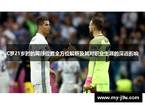 C罗21岁时的踢球位置全方位解析及其对职业生涯的深远影响