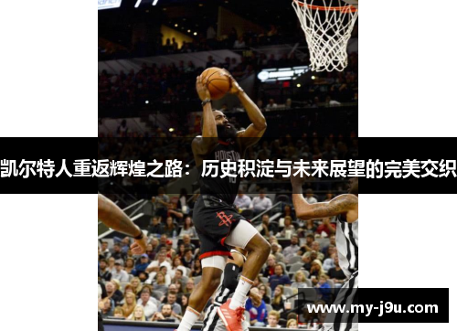 凯尔特人重返辉煌之路：历史积淀与未来展望的完美交织