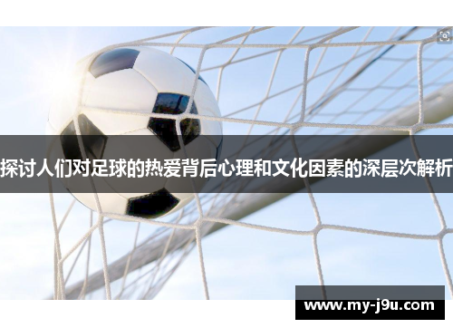 探讨人们对足球的热爱背后心理和文化因素的深层次解析