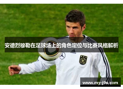 安德烈穆勒在足球场上的角色定位与比赛风格解析
