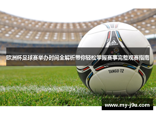 欧洲杯足球赛举办时间全解析带你轻松掌握赛事完整观赛指南