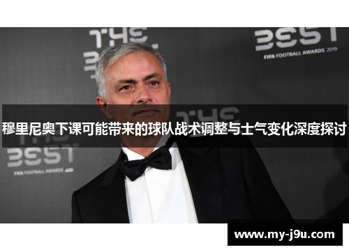 穆里尼奥下课可能带来的球队战术调整与士气变化深度探讨