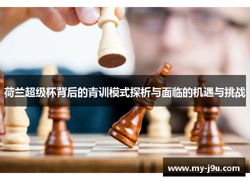 荷兰超级杯背后的青训模式探析与面临的机遇与挑战