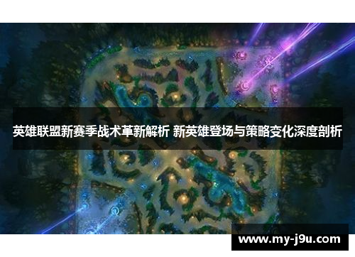 英雄联盟新赛季战术革新解析 新英雄登场与策略变化深度剖析