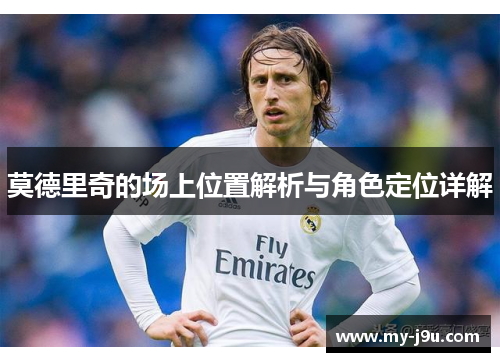 莫德里奇的场上位置解析与角色定位详解
