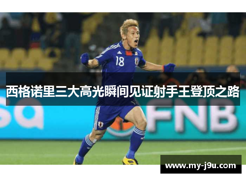 西格诺里三大高光瞬间见证射手王登顶之路