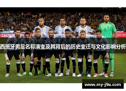 西班牙男足名称演变及其背后的历史变迁与文化影响分析 西班牙男足名称演变及其背后的历史变迁与文化影响分析