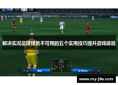 解决实况足球球员不可用的五个实用技巧提升游戏体验 解决实况足球球员不可用的五个实用技巧提升游戏体验