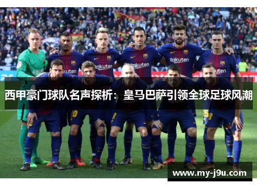 西甲豪门球队名声探析：皇马巴萨引领全球足球风潮