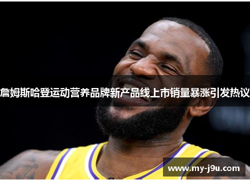 詹姆斯哈登运动营养品牌新产品线上市销量暴涨引发热议