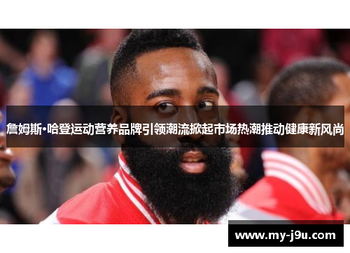 詹姆斯·哈登运动营养品牌引领潮流掀起市场热潮推动健康新风尚