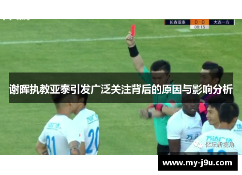 谢晖执教亚泰引发广泛关注背后的原因与影响分析 谢晖执教亚泰引发广泛关注背后的原因与影响分析