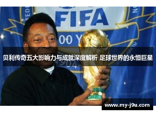贝利传奇五大影响力与成就深度解析 足球世界的永恒巨星 贝利传奇五大影响力与成就深度解析 足球世界的永恒巨星