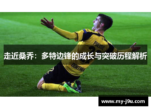 走近桑乔：多特边锋的成长与突破历程解析
