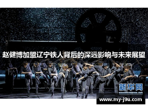 赵健博加盟辽宁铁人背后的深远影响与未来展望 赵健博加盟辽宁铁人背后的深远影响与未来展望