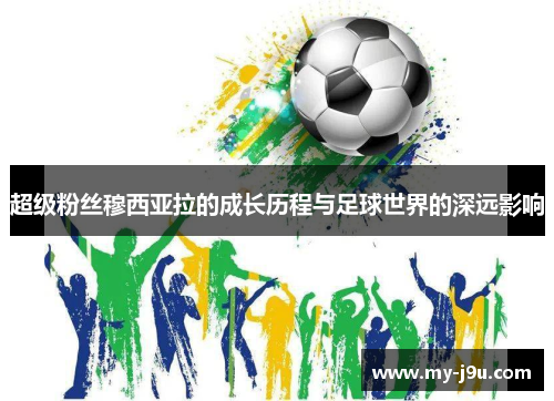 超级粉丝穆西亚拉的成长历程与足球世界的深远影响