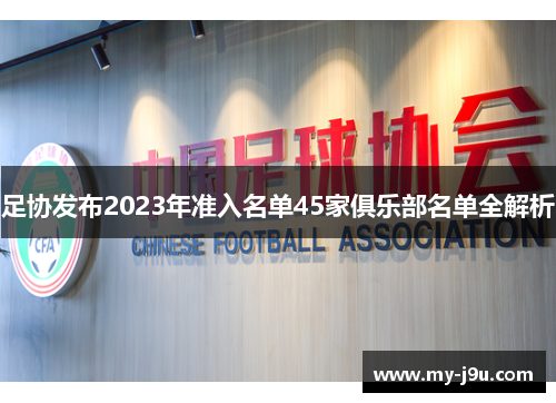 足协发布2023年准入名单45家俱乐部名单全解析 足协发布2023年准入名单45家俱乐部名单全解析