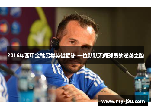 2016年西甲金靴另类英雄揭秘 一位默默无闻球员的逆袭之路