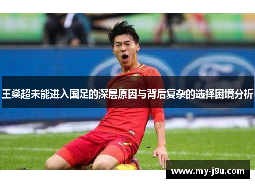 王燊超未能进入国足的深层原因与背后复杂的选择困境分析 王燊超未能进入国足的深层原因与背后复杂的选择困境分析