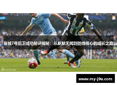 曼城7号后卫成功秘诀揭秘:从默默无闻到防线核心的成长之路 曼城7号后卫成功秘诀揭秘:从默默无闻到防线核心的成长之路