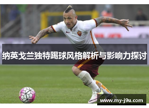纳英戈兰独特踢球风格解析与影响力探讨 纳英戈兰独特踢球风格解析与影响力探讨