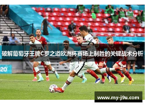 破解葡萄牙王牌C罗之道欧洲杯赛场上制胜的关键战术分析