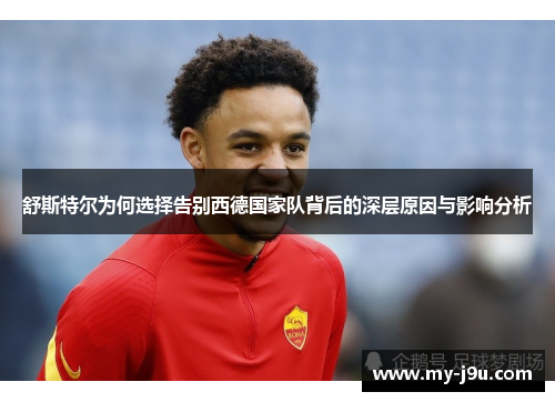 舒斯特尔为何选择告别西德国家队背后的深层原因与影响分析 舒斯特尔为何选择告别西德国家队背后的深层原因与影响分析