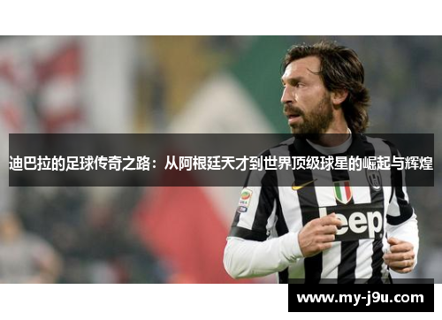 迪巴拉的足球传奇之路：从阿根廷天才到世界顶级球星的崛起与辉煌