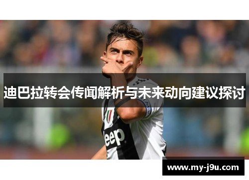迪巴拉转会传闻解析与未来动向建议探讨 迪巴拉转会传闻解析与未来动向建议探讨